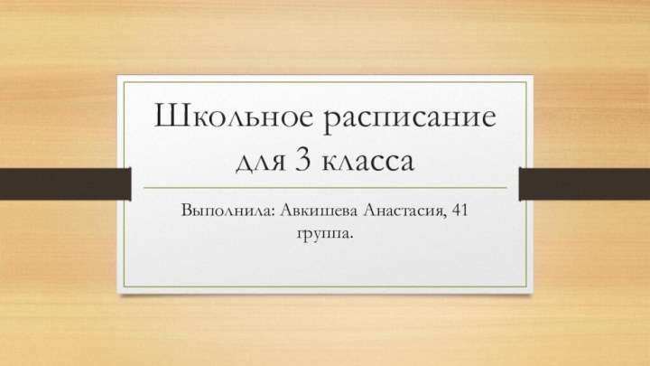 Школьное расписание для 3 класса Выполнила: Авкишева Анастасия, 41 группа. 