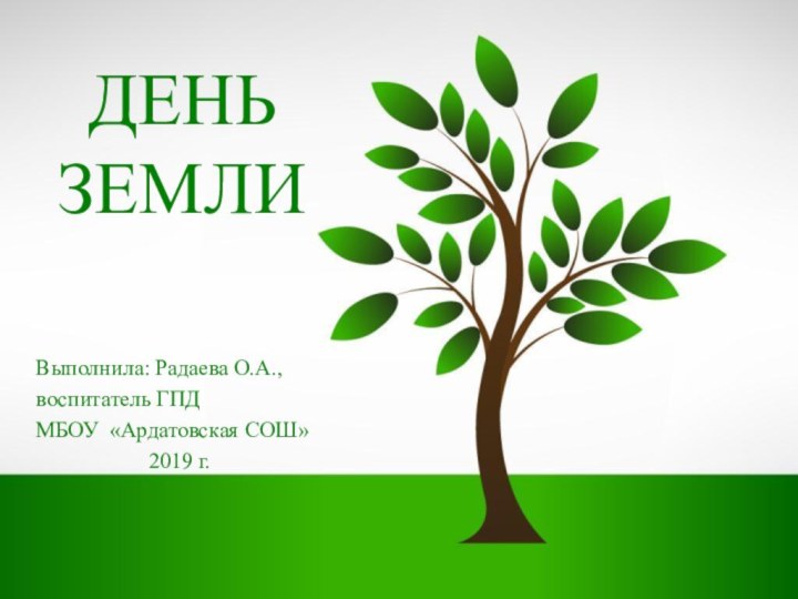 ДЕНЬ ЗЕМЛИВыполнила: Радаева О.А.,воспитатель ГПДМБОУ «Ардатовская СОШ»2019 г.