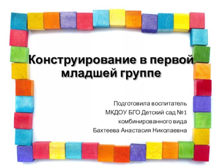 Конструирование в первой младшей группе Подготовила воспитатель МКДОУ БГО Детский сад №1