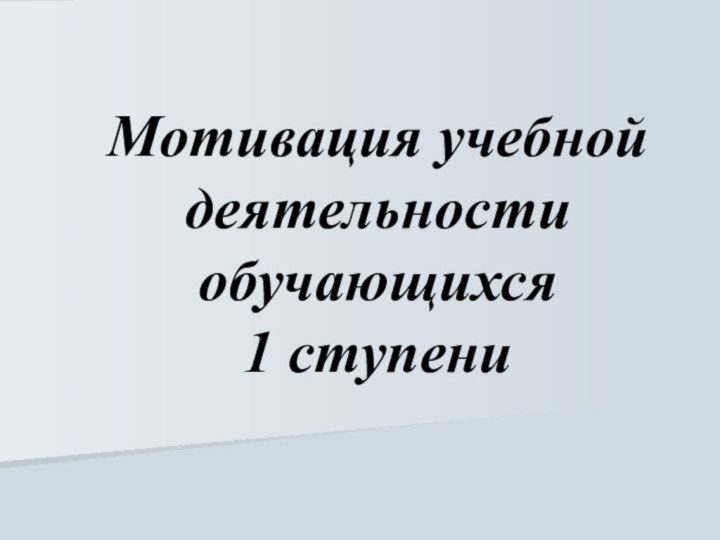 Мотивация учебной деятельности обучающихся 1 ступени