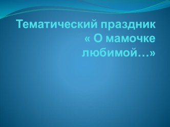 Презентация Тематический праздник О мамочке любимой презентация к занятию (подготовительная группа) по теме