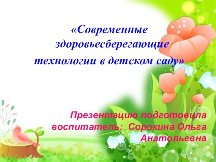 «Современные здоровьесберегающие технологии в детском саду»Презентацию подготовила воспитатель: Сорокина Ольга Анатольевна
