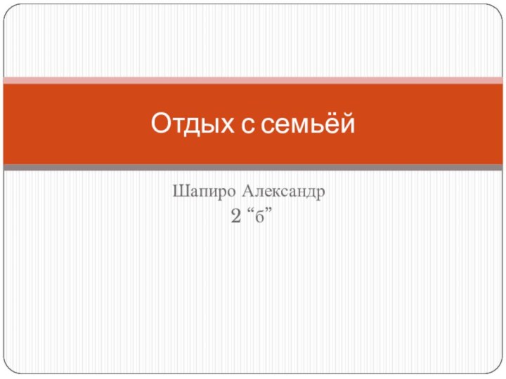 Шапиро Александр 2 “б”Отдых с семьёй