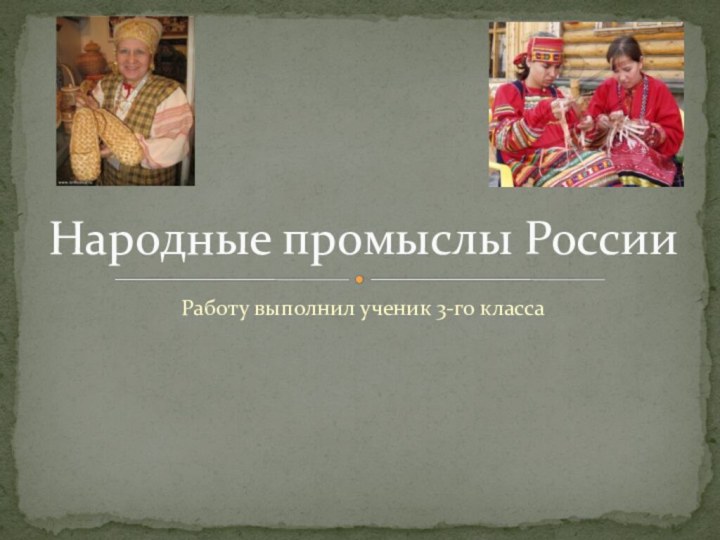 Работу выполнил ученик 3-го класса Народные промыслы России