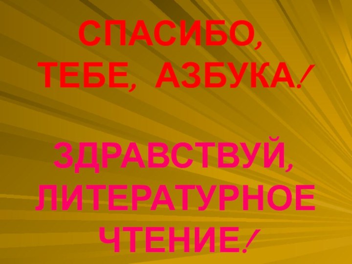 СПАСИБО, ТЕБЕ, АЗБУКА!ЗДРАВСТВУЙ, ЛИТЕРАТУРНОЕ ЧТЕНИЕ!