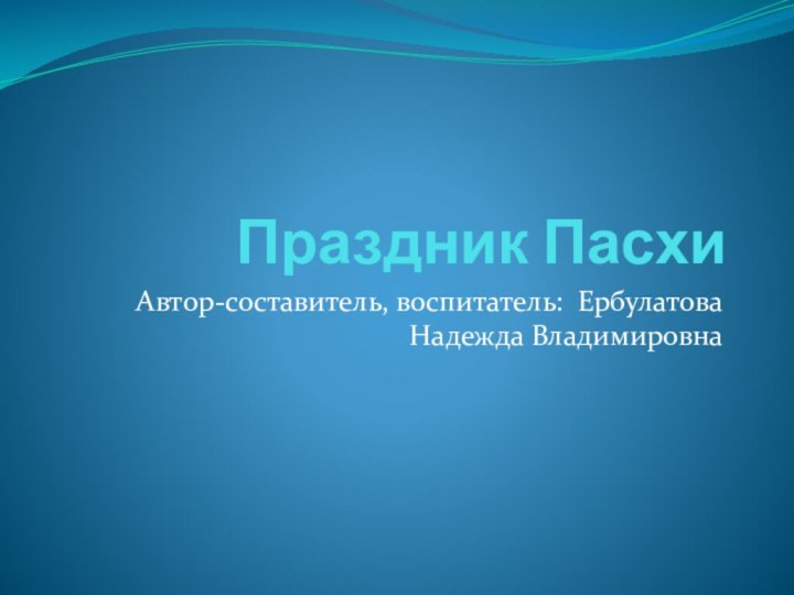 Праздник ПасхиАвтор-составитель, воспитатель: Ербулатова Надежда Владимировна