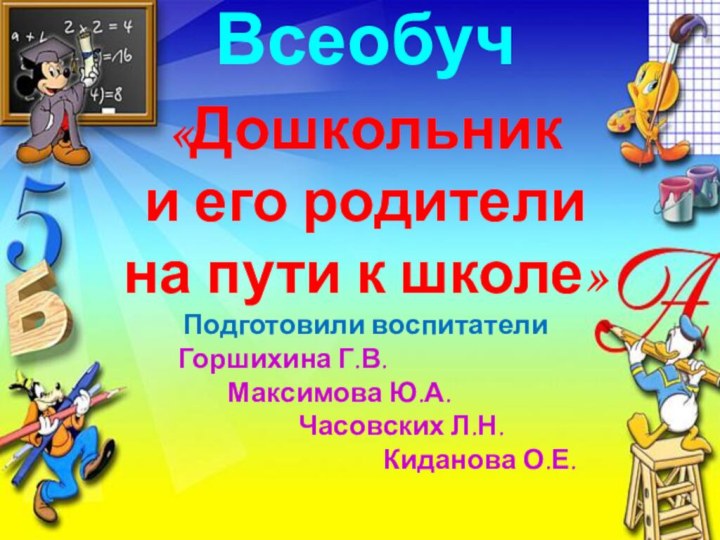 Всеобуч «Дошкольник и его родители на пути к школе»Подготовили воспитатели Горшихина Г.В.Максимова Ю.А.Часовских Л.Н.Киданова О.Е.