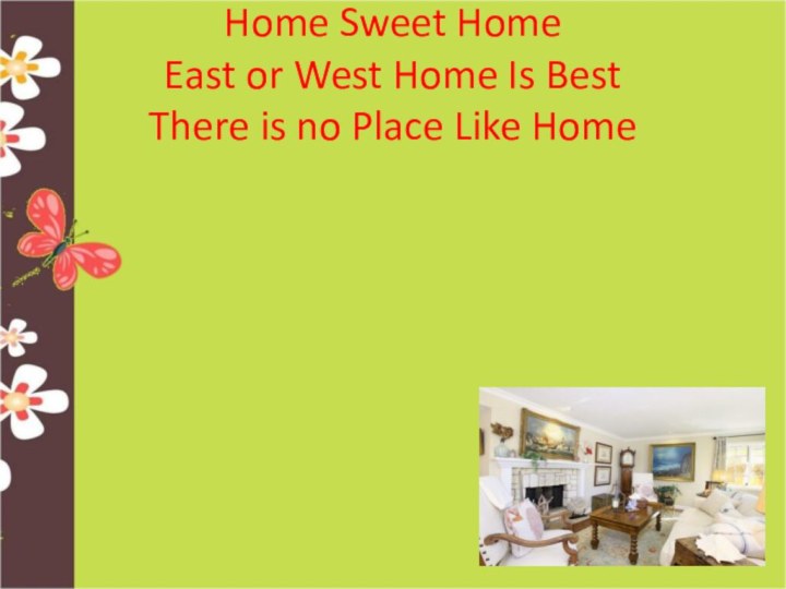 Home Sweet Home East or West Home Is Best There is no Place Like Home