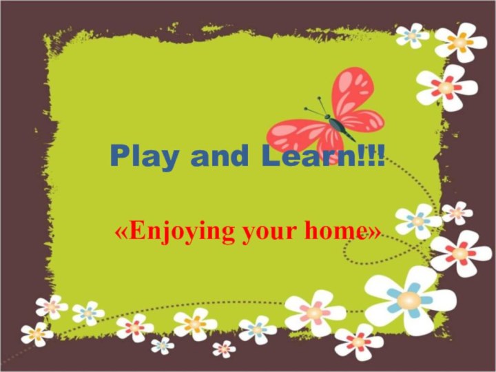 Play and Learn!!!«Enjoying your home»