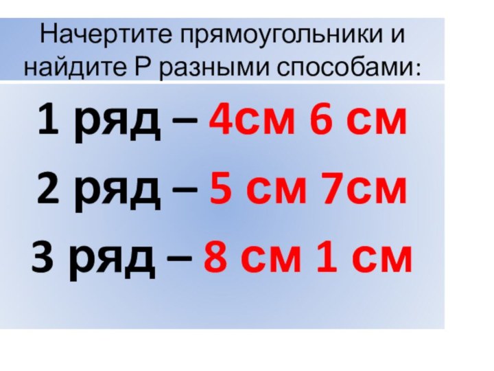 Начертите прямоугольники и найдите Р разными способами:1 ряд – 4см 6 см2