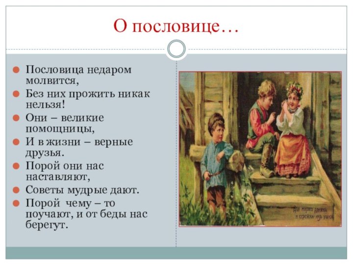 О пословице…Пословица недаром молвится,Без них прожить никак нельзя!Они – великие помощницы,И в