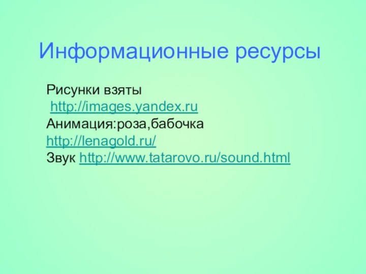 Рисунки взяты http://images.yandex.ruАнимация:роза,бабочка http://lenagold.ru/ Звук http://www.tatarovo.ru/sound.htmlИнформационные ресурсы