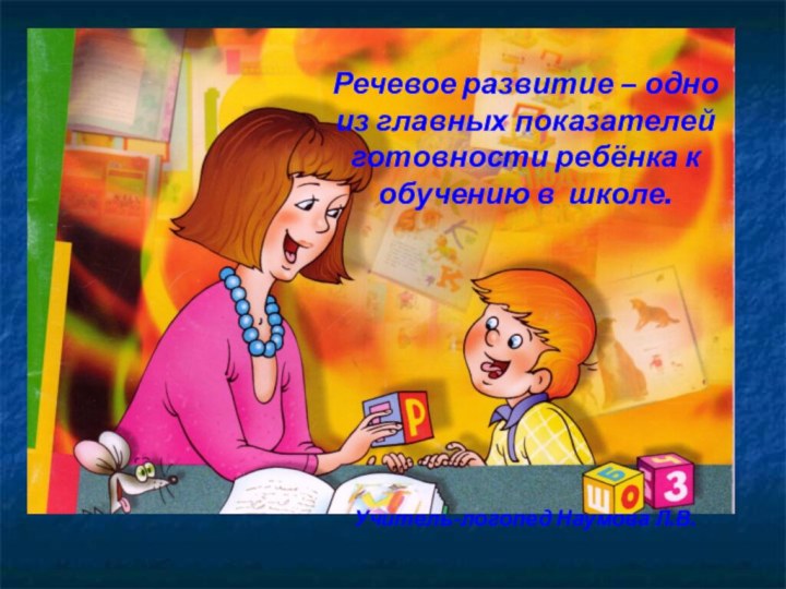 Речевое развитие – одно из главных показателей готовности ребёнка к обучению в школе.Учитель-логопед Наумова Л.В.