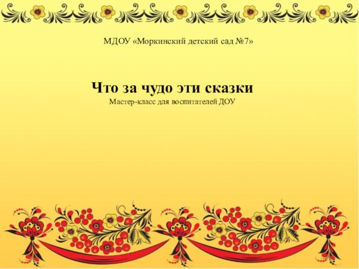 МДОУ «Моркинский детский сад №7»Что за чудо эти сказкиМастер-класс для воспитателей ДОУ