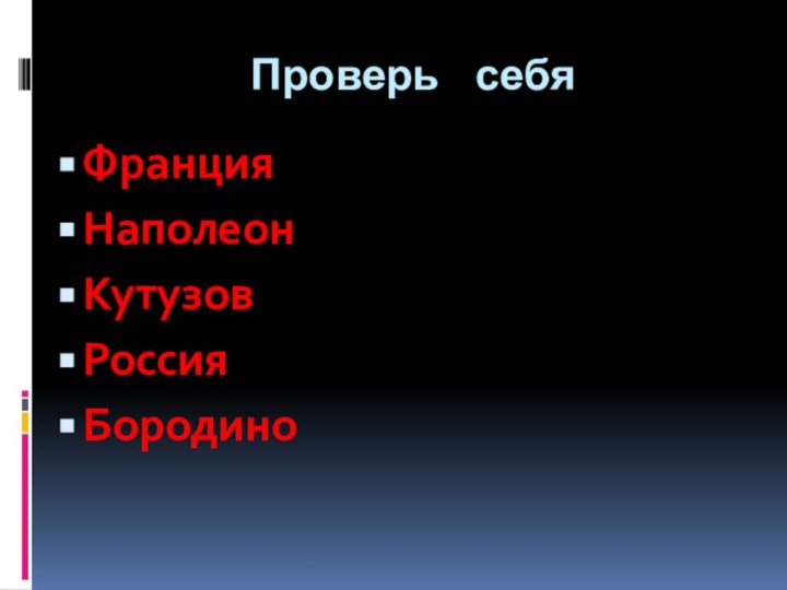 Проверь  себяФранцияНаполеонКутузовРоссияБородино