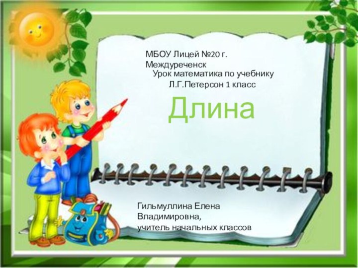 МБОУ Лицей №20 г. МеждуреченскУрок математика по учебнику Л.Г.Петерсон 1 классДлинаГильмуллина Елена Владимировна, учитель начальных классов