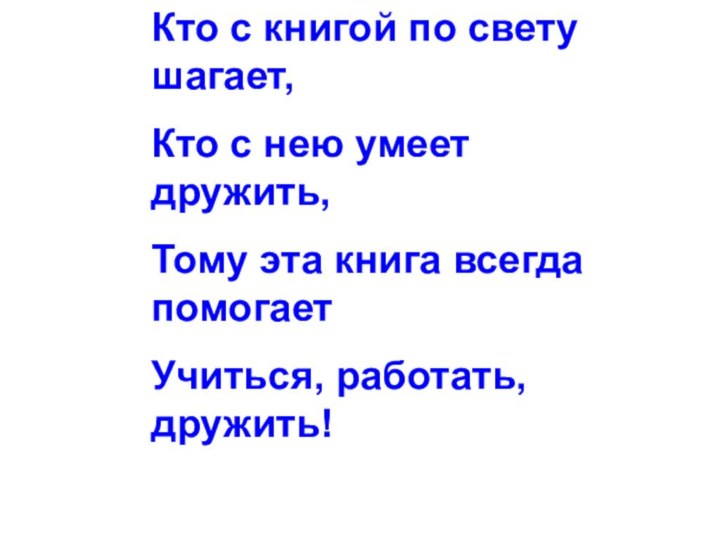 Кто с книгой по свету шагает,Кто с нею умеет дружить,Тому эта книга всегда помогаетУчиться, работать, дружить!