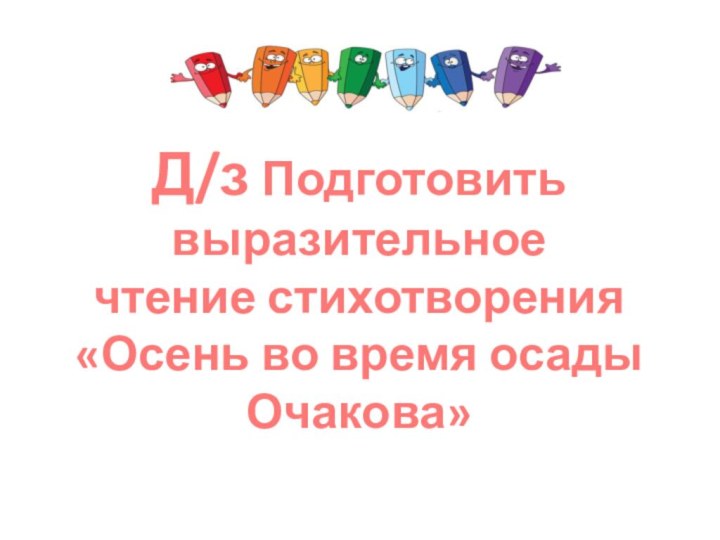 Д/з Подготовить выразительное чтение стихотворения «Осень во время осады Очакова»