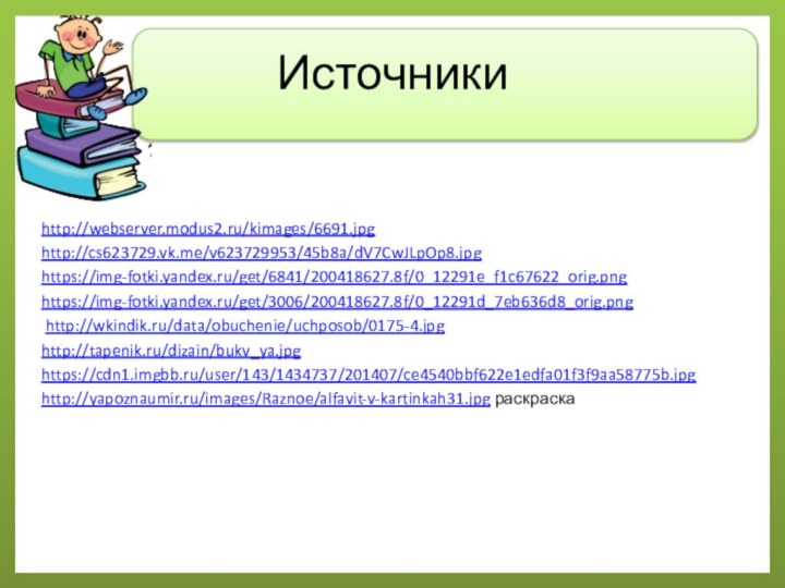 Источникиhttp://webserver.modus2.ru/kimages/6691.jpg http://cs623729.vk.me/v623729953/45b8a/dV7CwJLpOp8.jpghttps://img-fotki.yandex.ru/get/6841/200418627.8f/0_12291e_f1c67622_orig.pnghttps://img-fotki.yandex.ru/get/3006/200418627.8f/0_12291d_7eb636d8_orig.png http://wkindik.ru/data/obuchenie/uchposob/0175-4.jpghttp://tapenik.ru/dizain/bukv_ya.jpghttps://cdn1.imgbb.ru/user/143/1434737/201407/ce4540bbf622e1edfa01f3f9aa58775b.jpghttp://yapoznaumir.ru/images/Raznoe/alfavit-v-kartinkah31.jpg раскраска