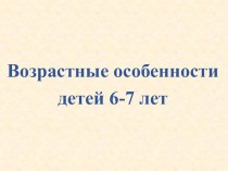 Презентация Возрастные особенности детей 6-7 лет презентация к уроку (подготовительная группа)