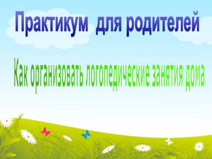 Практикум для родителейКак организовать логопедические занятия дома