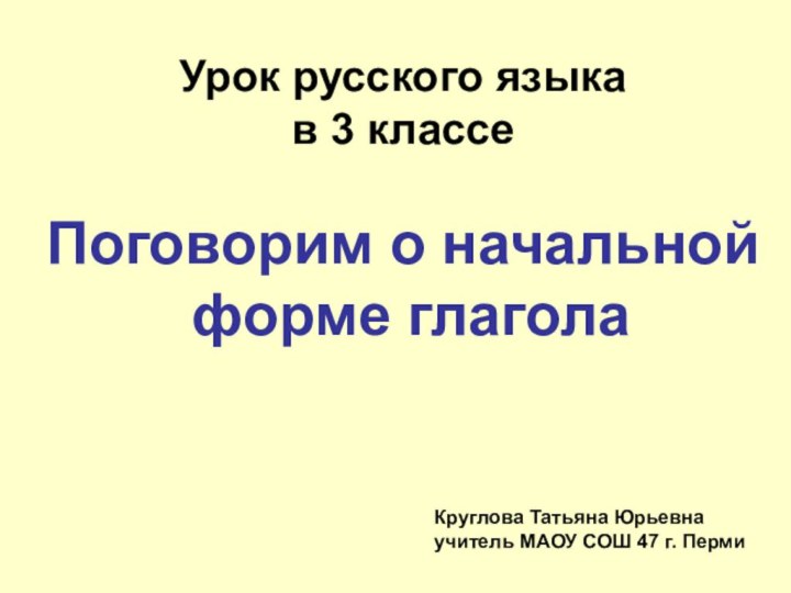 Урок русского языка в 3 классеПоговорим о начальной форме глаголаКруглова Татьяна Юрьевнаучитель