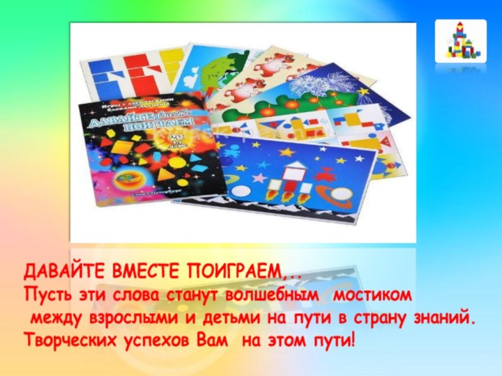 ДАВАЙТЕ ВМЕСТЕ ПОИГРАЕМ,..Пусть эти слова станут волшебным мостиком между взрослыми и детьми