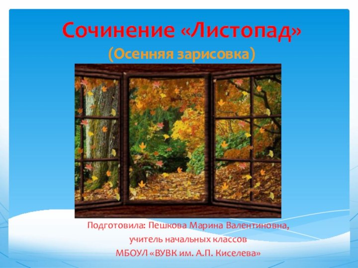 Сочинение «Листопад» (Осенняя зарисовка)Подготовила: Пешкова Марина Валентиновна,учитель начальных классовМБОУЛ «ВУВК им. А.П. Киселева»