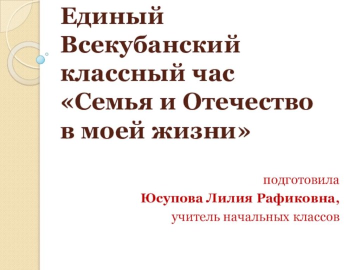 Единый Всекубанский классный час «Семья и Отечество в моей жизни» подготовила Юсупова