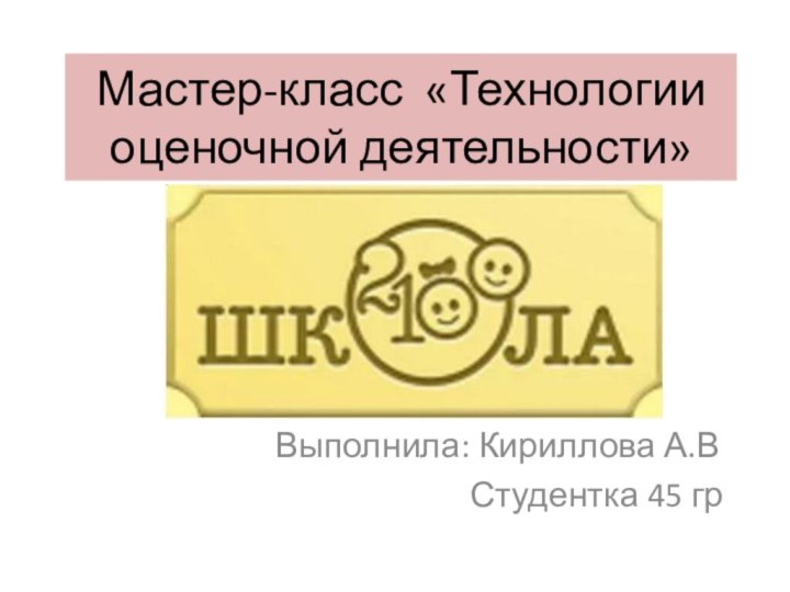 Мастер-класс «Технологии оценочной деятельности»Выполнила: Кириллова А.В