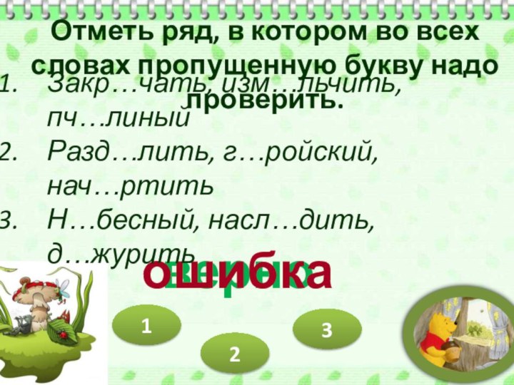 верноошибка312Отметь ряд, в котором во всех словах пропущенную букву надо проверить.Закр…чать, изм…льчить,