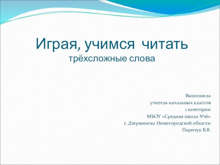 Играя, учимся читать трёхсложные словаВыполнила учитель начальных классов 1 категорииМБОУ «Средняя школа