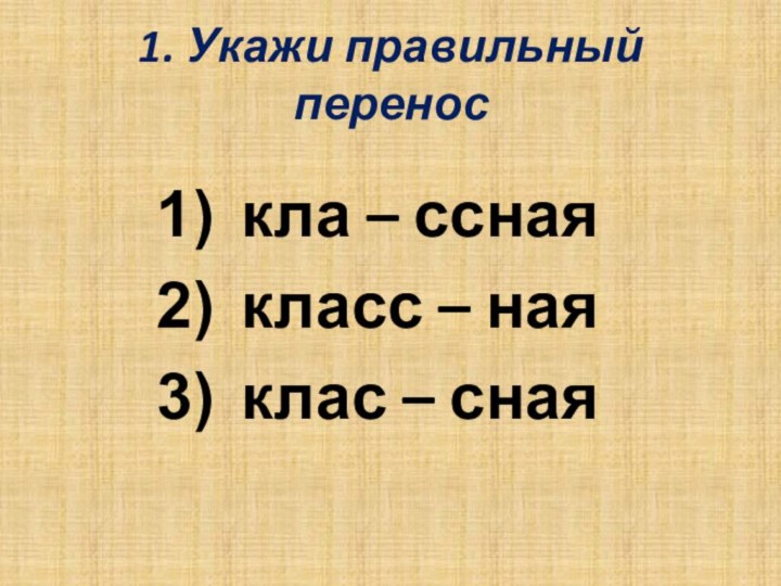 1. Укажи правильный перенос кла – ссная класс – ная клас – сная