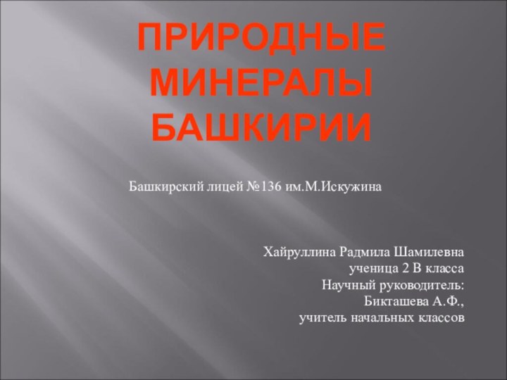 ПРИРОДНЫЕ МИНЕРАЛЫ БАШКИРИИБашкирский лицей №136 им.М.ИскужинаХайруллина Радмила Шамилевнаученица 2 В классаНаучный руководитель:Бикташева А.Ф., учитель начальных классов