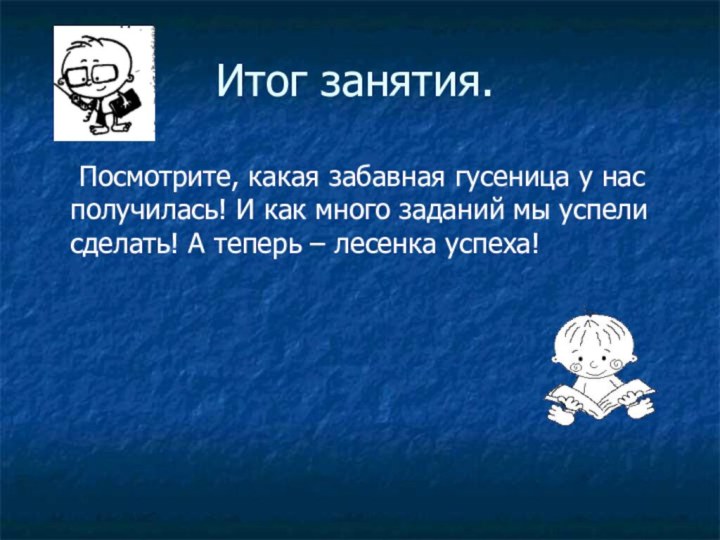 Итог занятия.	Посмотрите, какая забавная гусеница у нас получилась! И как много заданий