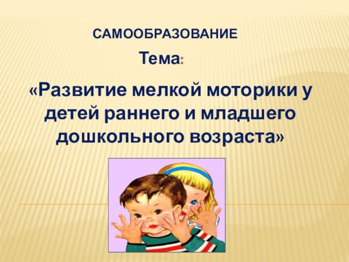 СамообразованиеТема:«Развитие мелкой моторики удетей раннего и младшего дошкольного возраста»