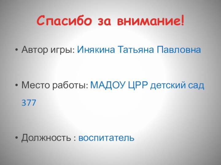 Спасибо за внимание!Автор игры: Инякина Татьяна ПавловнаМесто работы: МАДОУ ЦРР детский сад 377Должность : воспитатель