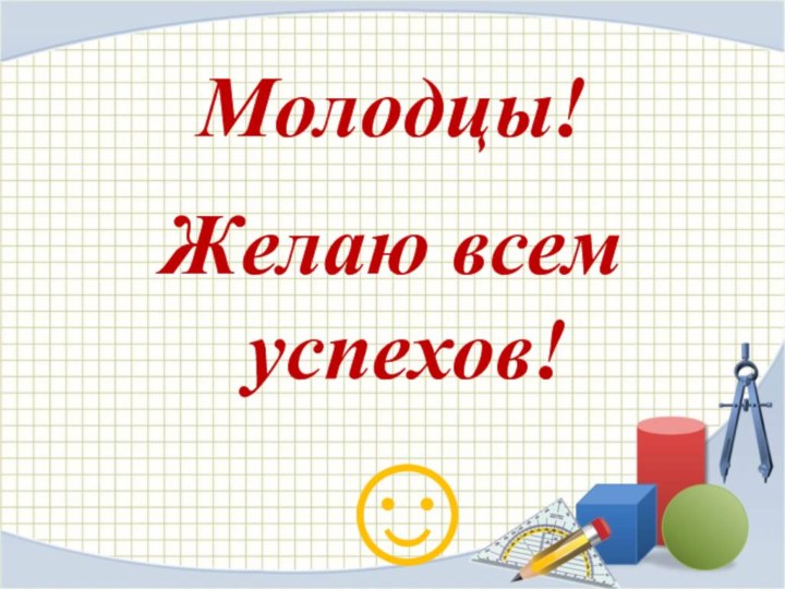 Молодцы!Желаю всем успехов!             