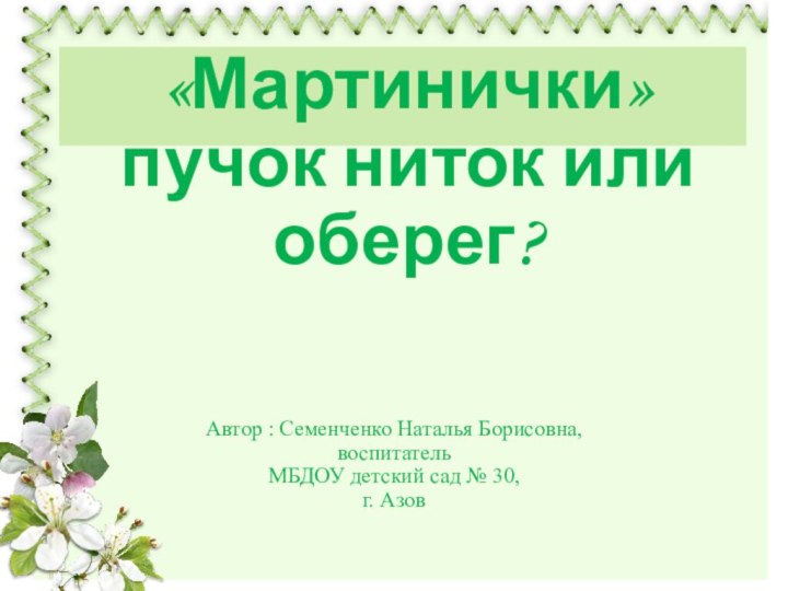 «Мартинички»  пучок ниток или оберег?Автор : Семенченко Наталья Борисовна, воспитательМБДОУ детский сад № 30,г. Азов