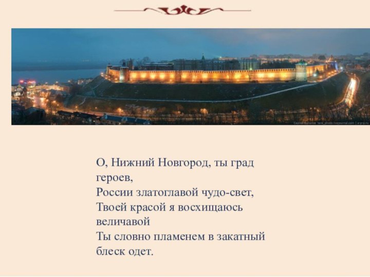 О, Нижний Новгород, ты град героев, России златоглавой чудо-свет, Твоей красой я