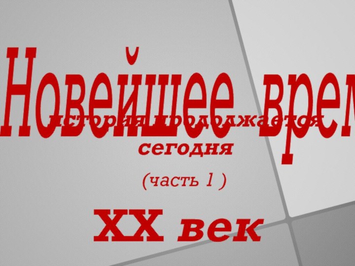 Новейшее время  история продолжается сегодня(часть 1 )ХХ век