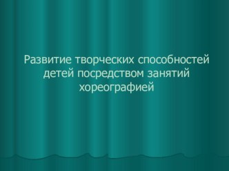 Презентация Развитие творческих способностей детей посредством занятий хореографией презентация