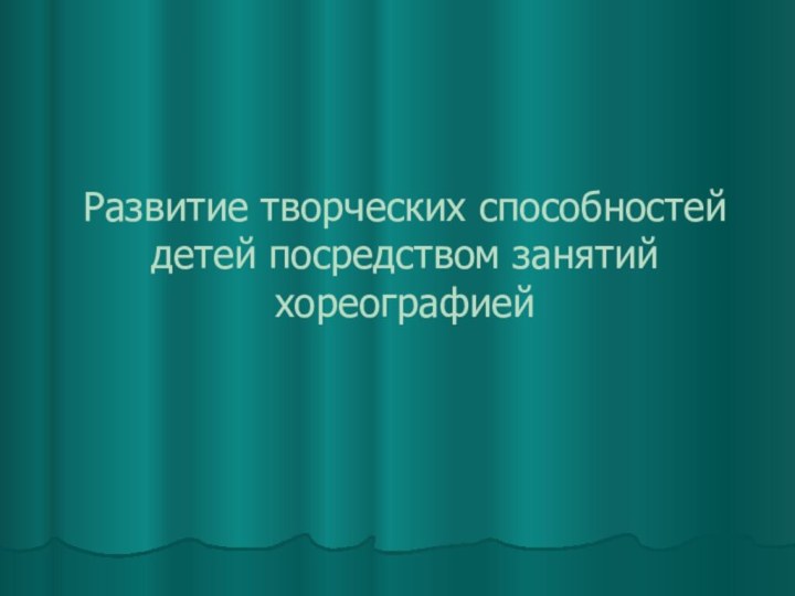 Развитие творческих способностей детей посредством занятий хореографией