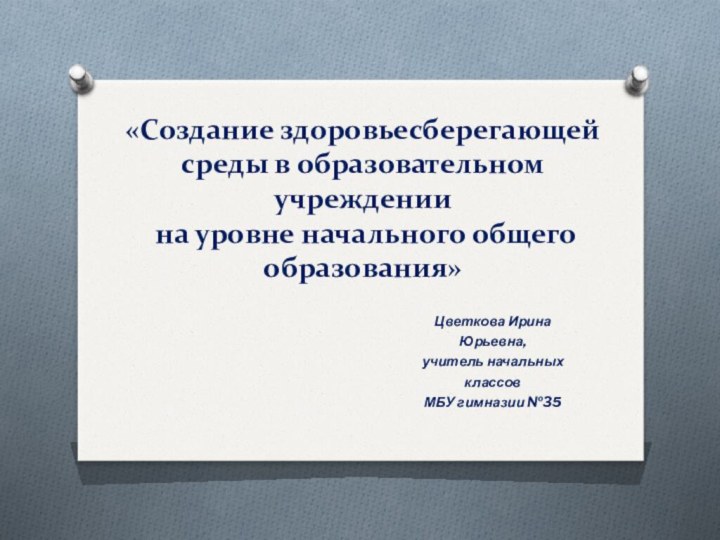 «Создание здоровьесберегающей среды в образовательном учреждении  на уровне начального общего образования»Цветкова