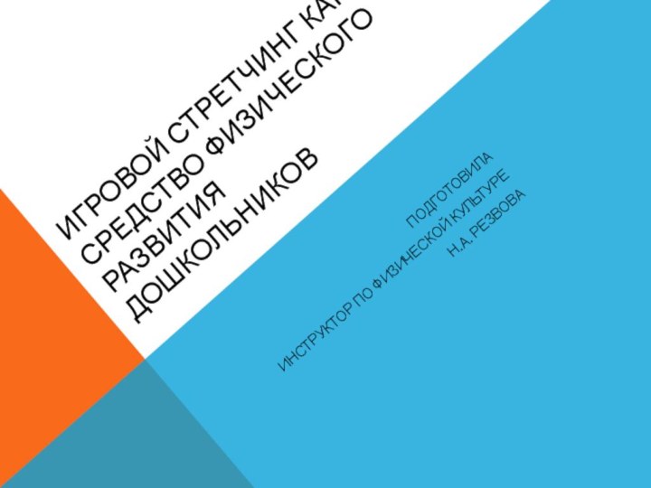 Игровой Стретчинг как средство физического развития дошкольниковПодготовилаИнструктор по физической культуреН.А. Резвова