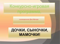 Презентация конкурсно-игровой программы Дочки, сыночки, мамочки, посвященной Дню Матери презентация