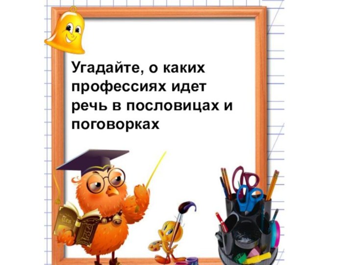 Угадайте, о каких профессиях идет речь в пословицах и поговорках