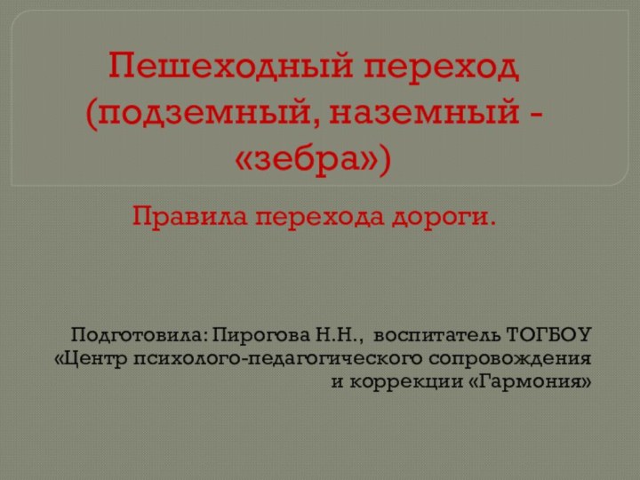 Пешеходный переход (подземный, наземный - «зебра»)Правила перехода дороги.Подготовила: Пирогова Н.Н., воспитатель ТОГБОУ