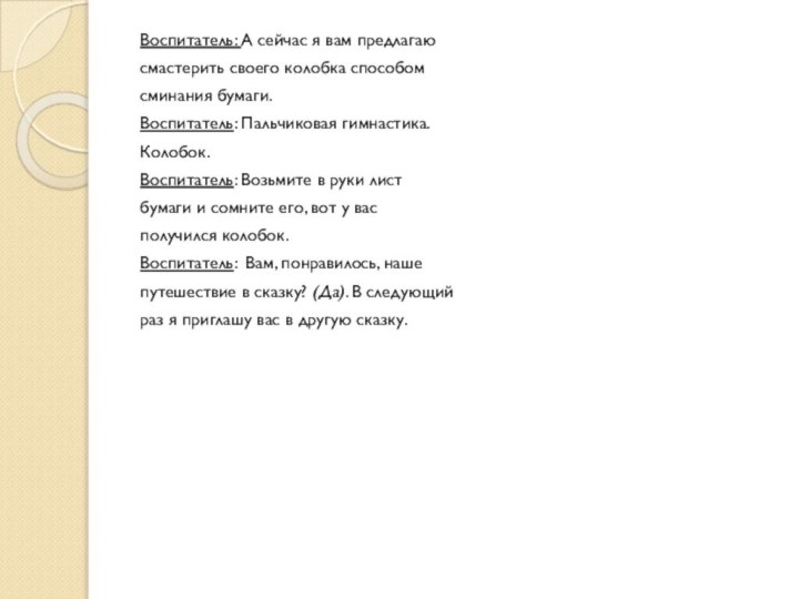 Воспитатель: А сейчас я вам предлагаюсмастерить своего колобка способомсминания бумаги.Воспитатель: Пальчиковая гимнастика.Колобок.Воспитатель: