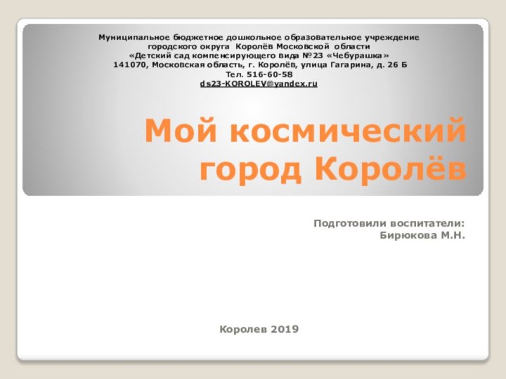 Мой космический город КоролёвПодготовили воспитатели:Бирюкова М.Н.Королев 2019Муниципальное бюджетное дошкольное образовательное учреждениегородского округа